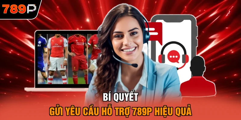 Bí quyết gửi yêu cầu hỗ trợ 789P hiệu quả