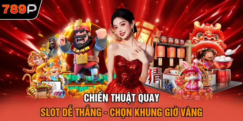 Chiến thuật quay slot dễ thắng - chọn khung giờ vàng