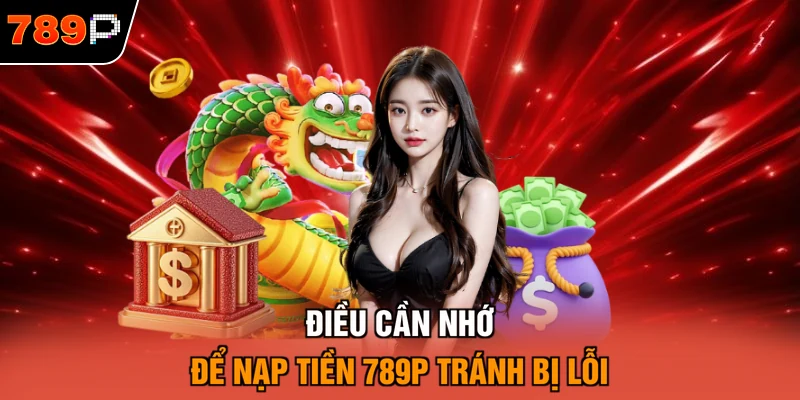 Điều cần nhớ để nạp tiền 789P tránh bị lỗi
